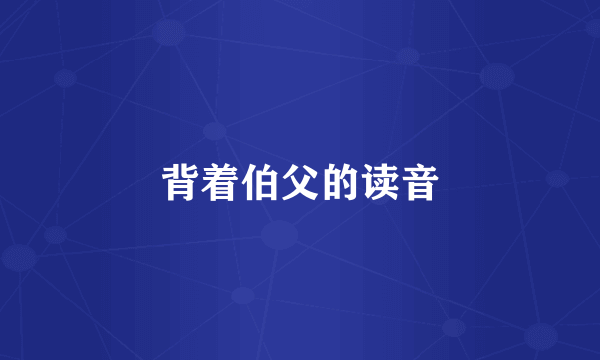 背着伯父的读音