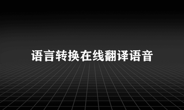 语言转换在线翻译语音