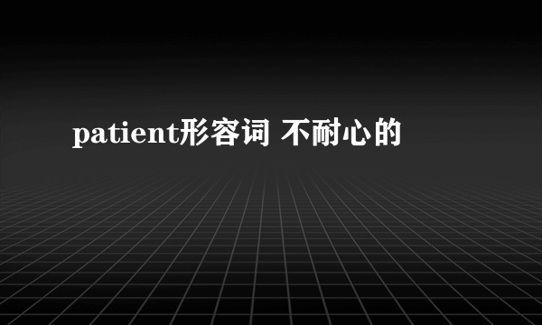 patient形容词 不耐心的