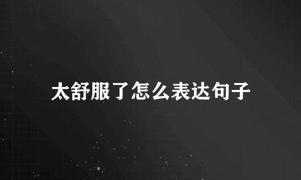 太舒服了怎么表达句子
