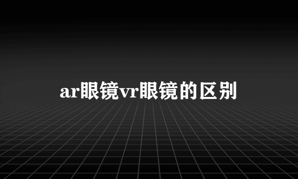 ar眼镜vr眼镜的区别