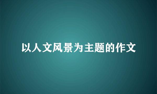 以人文风景为主题的作文