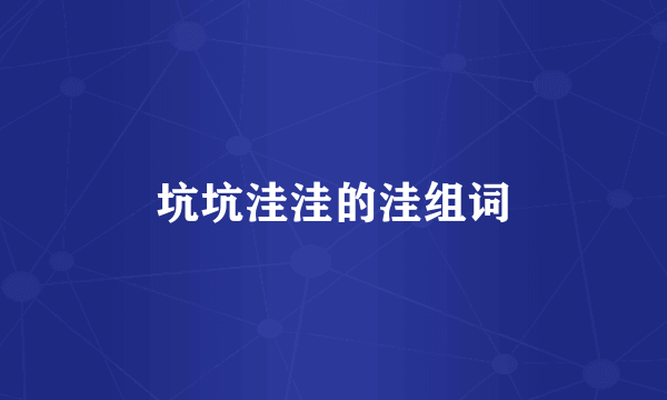 坑坑洼洼的洼组词