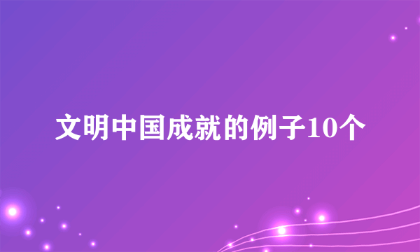 文明中国成就的例子10个