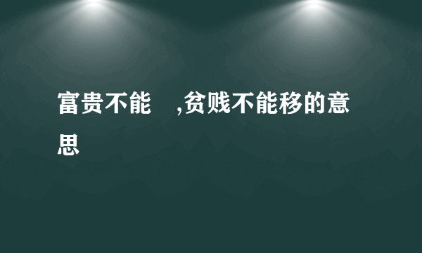富贵不能婬,贫贱不能移的意思
