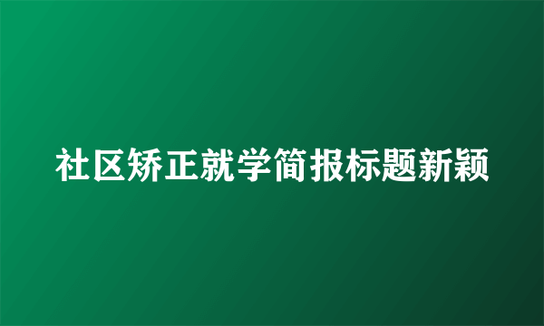 社区矫正就学简报标题新颖