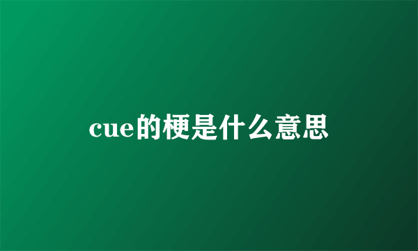 cue的梗是什么意思