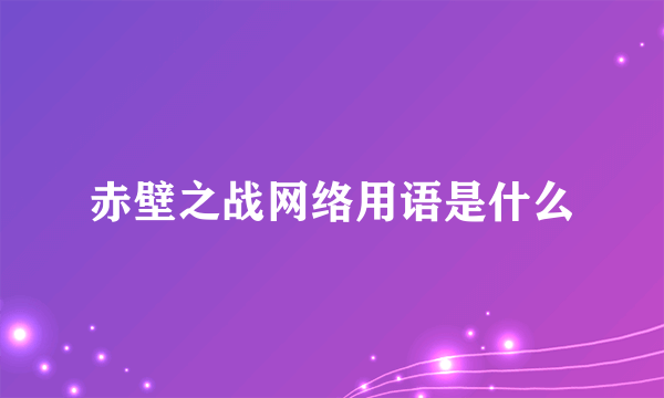 赤壁之战网络用语是什么