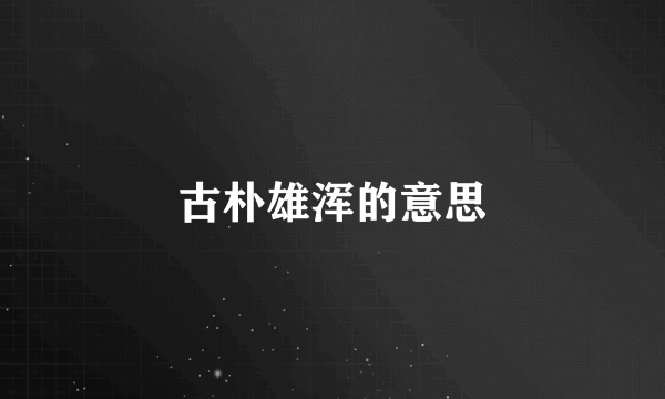 古朴雄浑的意思