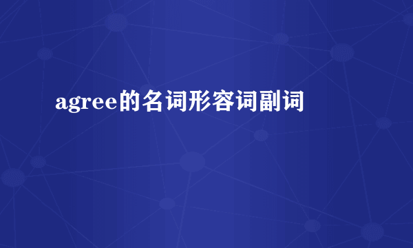 agree的名词形容词副词