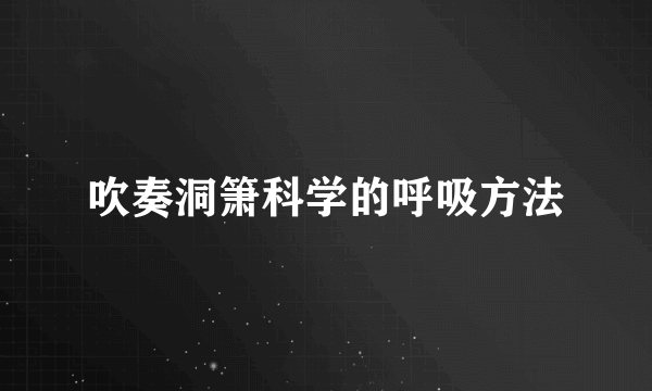 吹奏洞箫科学的呼吸方法