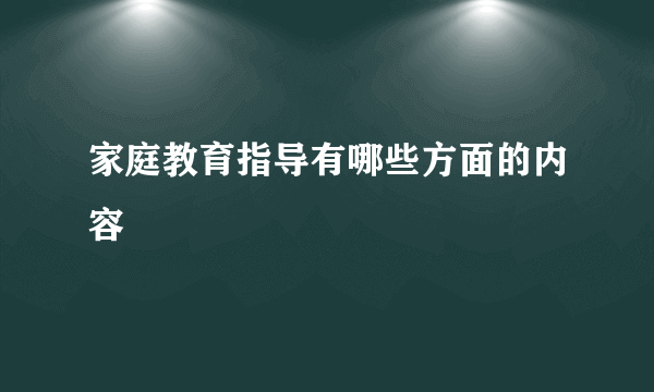 家庭教育指导有哪些方面的内容