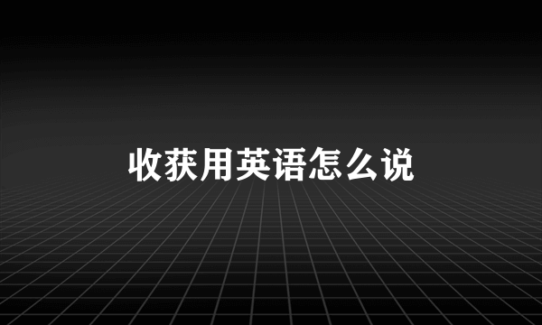 收获用英语怎么说
