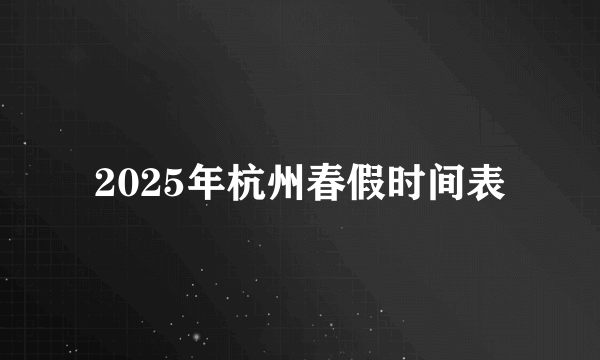 2025年杭州春假时间表