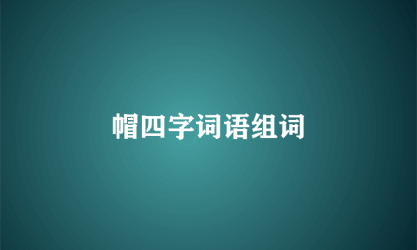 帽四字词语组词