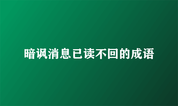 暗讽消息已读不回的成语