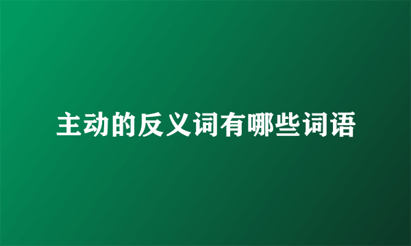 主动的反义词有哪些词语