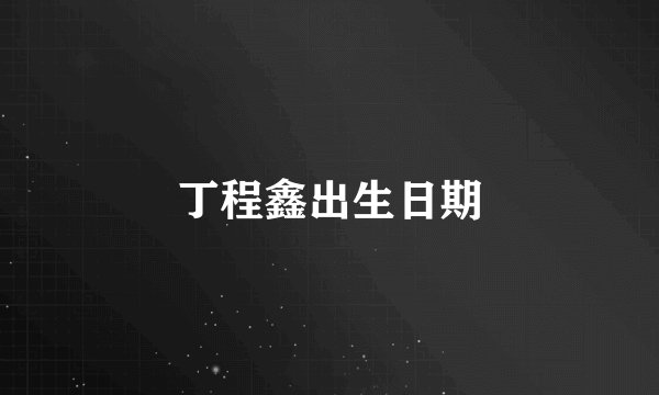 丁程鑫出生日期
