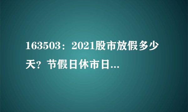 163503：2021股市放假多少天？节假日休市日历安排一览表如下