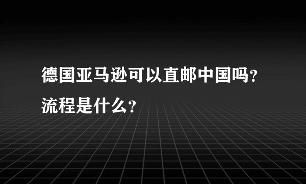 德国亚马逊可以直邮中国吗？流程是什么？