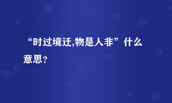 “时过境迁,物是人非”什么意思？