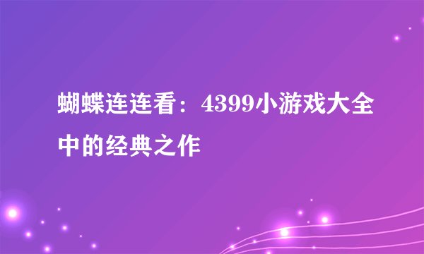 蝴蝶连连看：4399小游戏大全中的经典之作
