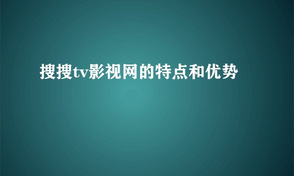 搜搜tv影视网的特点和优势