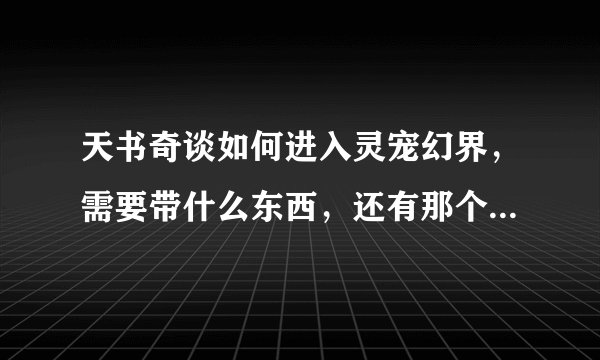 天书奇谈如何进入灵宠幻界，需要带什么东西，还有那个幻青玉令怎么得到