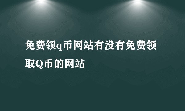 免费领q币网站有没有免费领取Q币的网站
