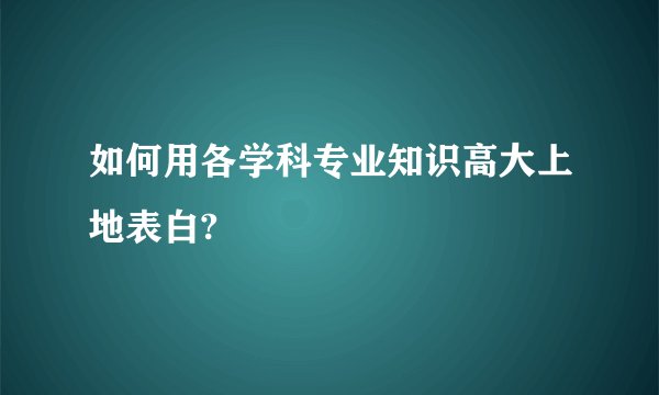 如何用各学科专业知识高大上地表白?