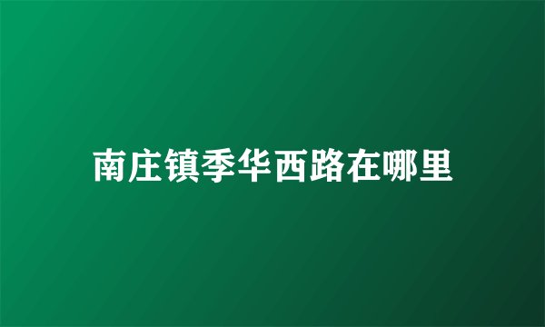 南庄镇季华西路在哪里