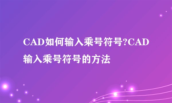 CAD如何输入乘号符号?CAD输入乘号符号的方法