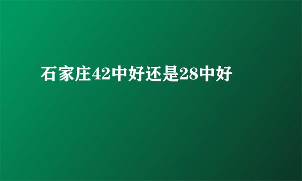 石家庄42中好还是28中好