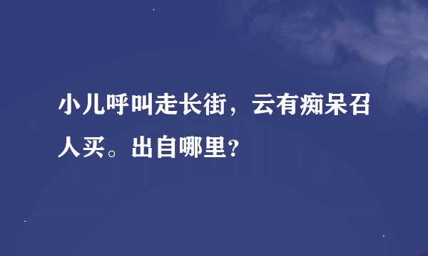 小儿呼叫走长街，云有痴呆召人买。出自哪里？