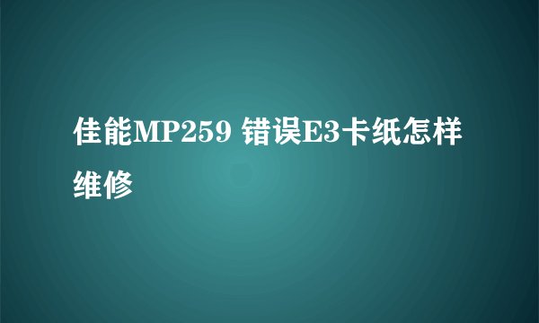 佳能MP259 错误E3卡纸怎样维修