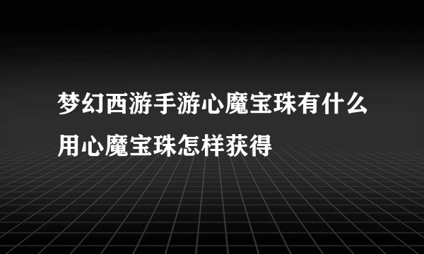 梦幻西游手游心魔宝珠有什么用心魔宝珠怎样获得