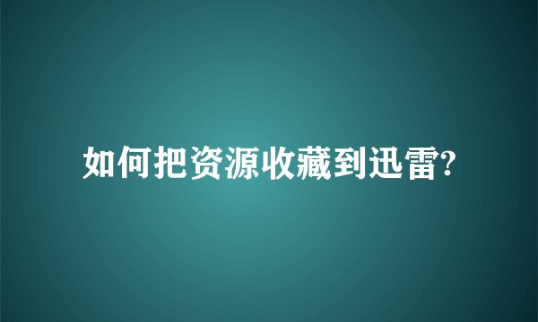 如何把资源收藏到迅雷?