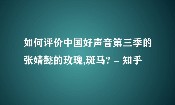 如何评价中国好声音第三季的张婧懿的玫瑰,斑马? - 知乎