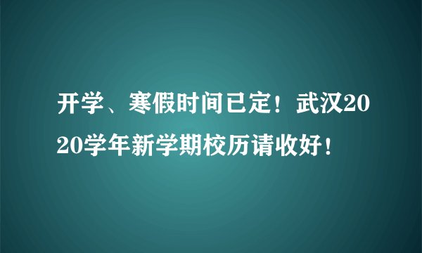 开学、寒假时间已定！武汉2020学年新学期校历请收好！
