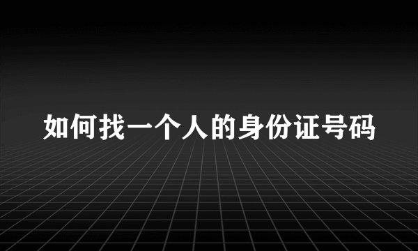 如何找一个人的身份证号码