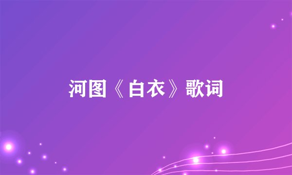 河图《白衣》歌词