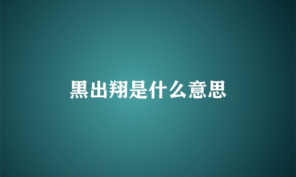 黑出翔是什么意思