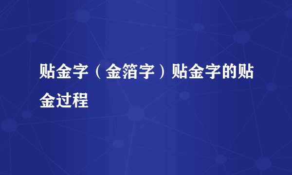 贴金字（金箔字）贴金字的贴金过程