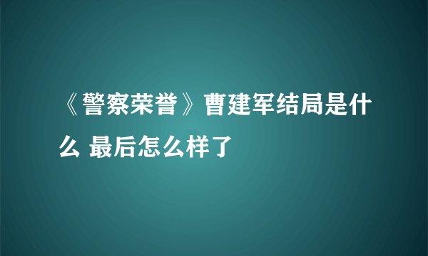 《警察荣誉》曹建军结局是什么 最后怎么样了