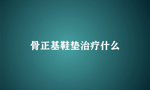 骨正基鞋垫治疗什么