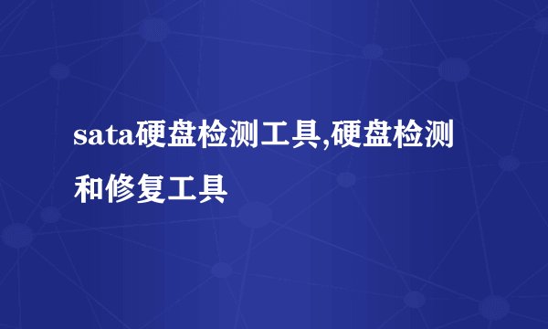 sata硬盘检测工具,硬盘检测和修复工具