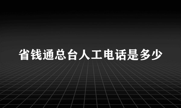 省钱通总台人工电话是多少