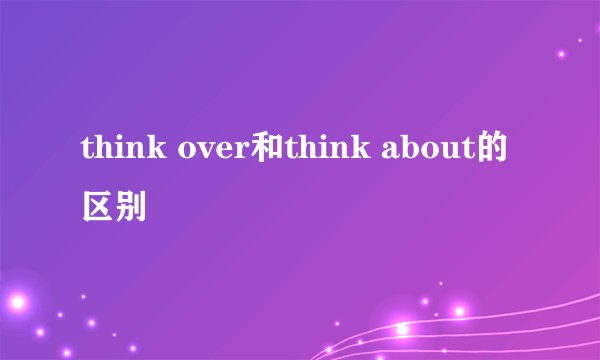 think over和think about的区别