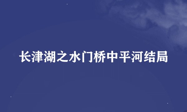 长津湖之水门桥中平河结局