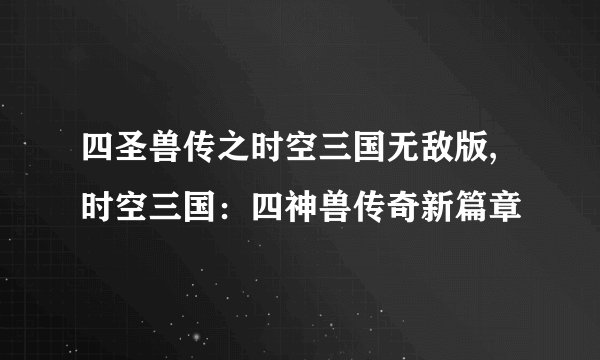 四圣兽传之时空三国无敌版,时空三国：四神兽传奇新篇章